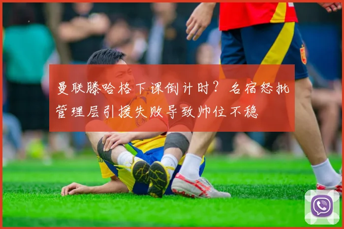 曼联滕哈格下课倒计时？名宿怒批管理层引援失败导致帅位不稳