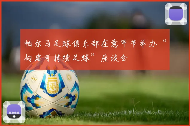 帕尔马足球俱乐部在意甲节举办“构建可持续足球”座谈会